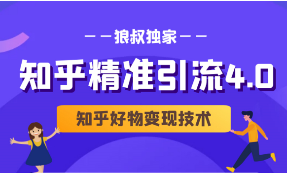 狼叔知乎精准引流4.0+知乎好物变现技术课程（盐值攻略，专业爆款文案，写作思维）-16888副业资讯