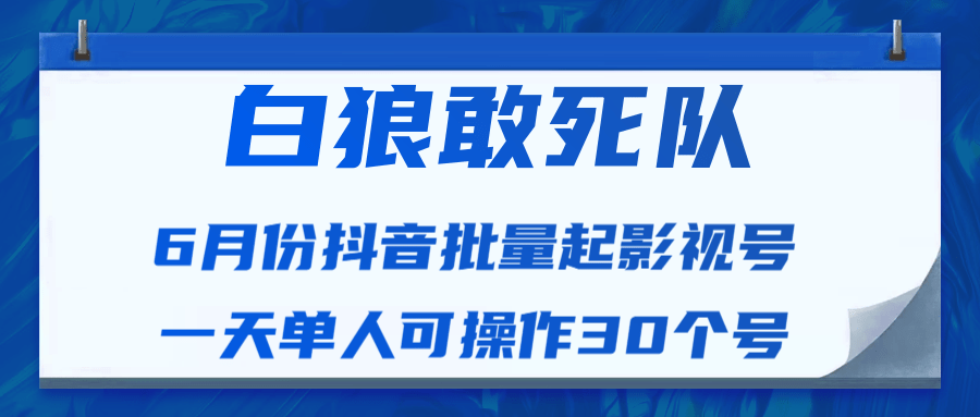 白狼敢死队最新抖音短视频批量起影视号（一天单人可操作30个号）视频课程-16888副业资讯