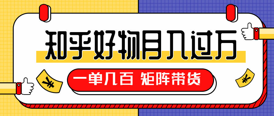 知乎好物推荐独家操作详解，一单能赚几百元上千元，矩阵带货月入过万（共5节视频）-16888副业资讯