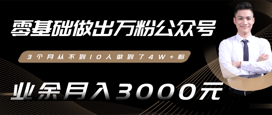 零基础做出万粉公众号，3个月从不到10人做到了4W+粉，业余月入3000-8000元(完结)-16888副业资讯