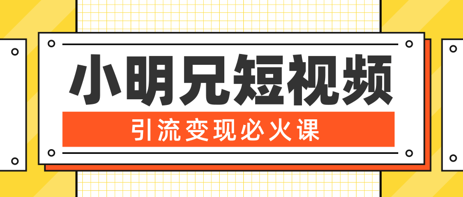 小明兄短视频引流变现必火课，最强dou+玩法 超级变现法则，两天直播间涨粉20w+-16888副业资讯