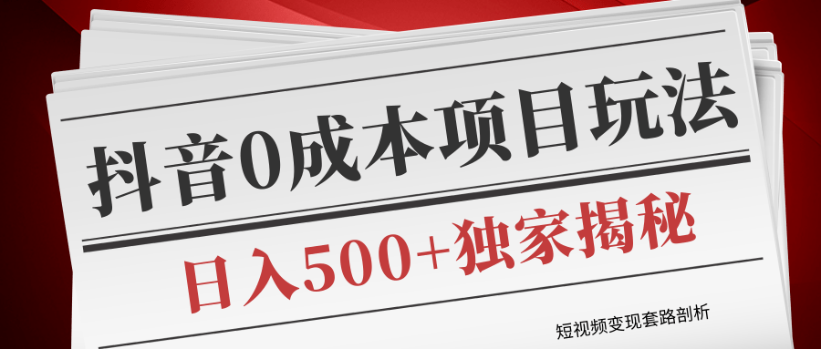 短视频变现套路剖析，抖音0成本赚钱项目玩法，日入500+独家揭秘（共2节视频）-16888副业资讯