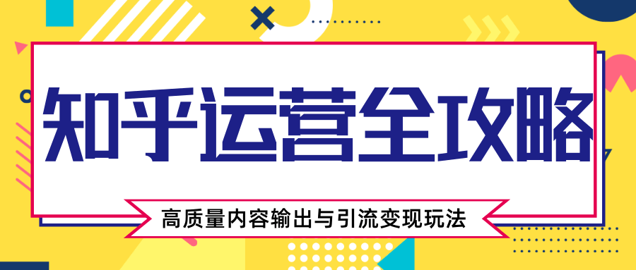 知乎运营全攻略，涨盐值最快的方法，高质量内容输出与引流变现玩法（共3节视频）-16888副业资讯