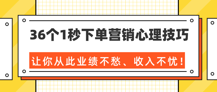 36个1秒下单营销心理技巧，让你从此业绩不愁、收入不忧！（完结）-16888副业资讯