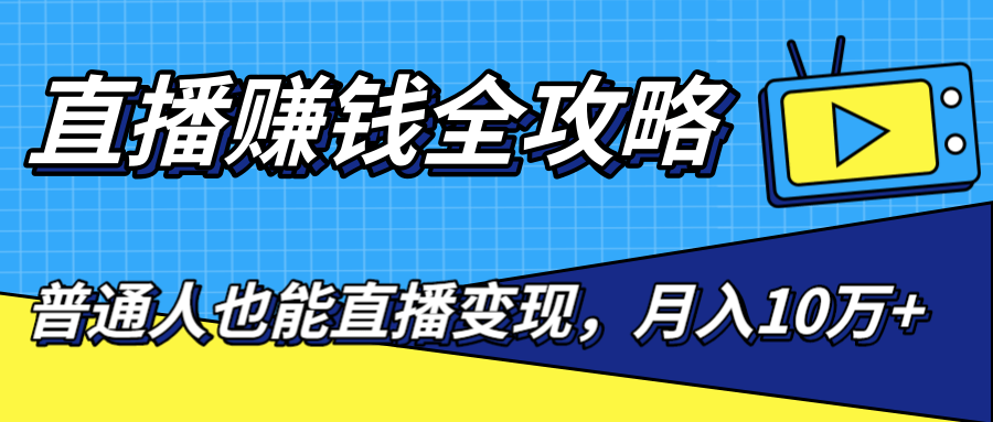 直播赚钱全攻略，0粉丝流量玩法，普通人也能直播变现，月入10万+（25节视频）-16888副业资讯