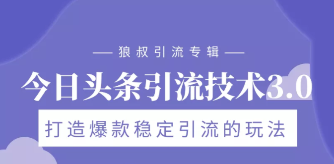 狼叔今日头条引流技术3.0，打造爆款稳定引流的玩法，VLOG引流技术-16888副业资讯