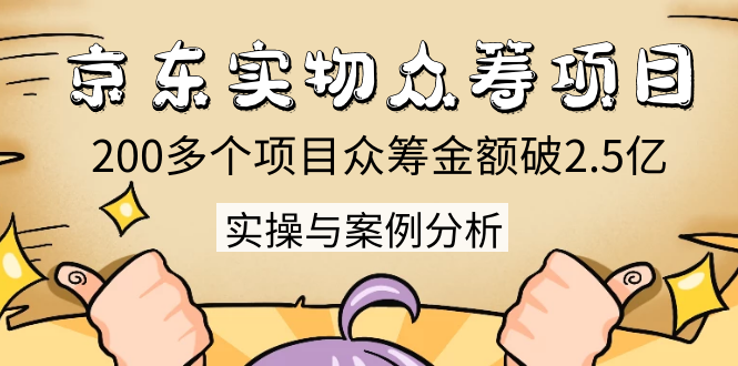 京东实物众筹项目：200多个项目众筹金额破2.5亿，实操与案例分析（4节课）-16888副业资讯
