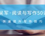 吴军·阅读与写作50讲,快速提升写作技巧-16888副业资讯