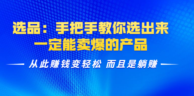 选品：手把手教你选出来，一定能卖爆的产品 从此赚钱变轻松 而且是躺赚-16888副业资讯
