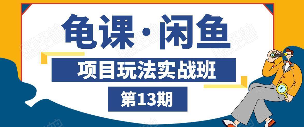 龟课·闲鱼项目玩法实战班第13期，轻松玩转闲鱼，多渠道多方法引流到私域流量池-16888副业资讯