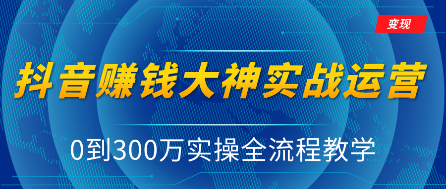 抖音赚钱大神实战运营教程，0到300万实操全流程教学，抖音独家变现模式-16888副业资讯