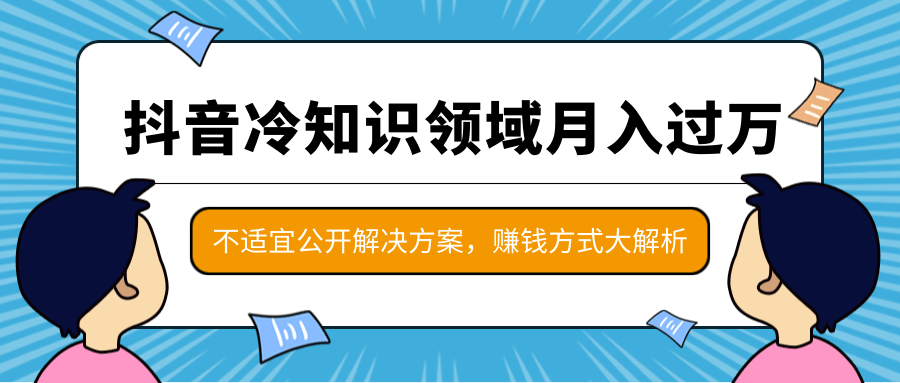 抖音冷知识领域月入过万项目，不适宜公开解决方案 ，抖音赚钱方式大解析！-16888副业资讯