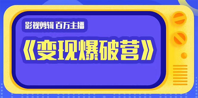 百万主播影视剪辑《影视变现爆破营》揭秘影视号6大维度，边学边变现-16888副业资讯