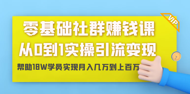 零基础社群赚钱课：从0到1实操引流变现，帮助18W学员实现月入几万到上百万-16888副业资讯