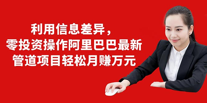利用信息差异，零投资操作阿里巴巴最新管道项目轻松月赚10000+-16888副业资讯