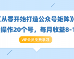 《从零开始打造公众号矩阵》批量操作20个号,每月收益大概8-12W(44节课)-16888副业资讯