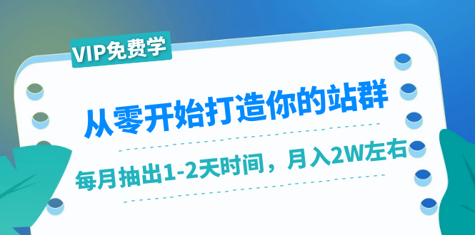 从零开始打造你的站群：1个月只需要你抽出1-2天时间，月入2W左右（25节课）-16888副业资讯