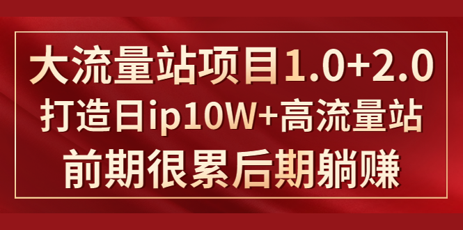 《大流量站项目1.0+2.0》打造日IP10W+高流量站，前期很累后期躺赚-16888副业资讯