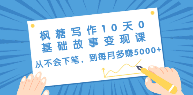枫糖写作10天0基础故事变现课：从不会下笔，到每月多赚5000+（10节视频课）-16888副业资讯