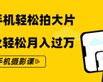 零基础用手机轻松拍大片,靠摄影副业轻松月入过万(21节手机摄影课)-16888副业资讯