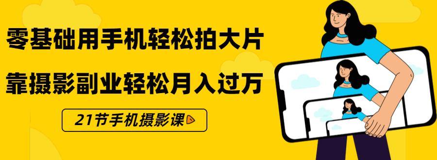 零基础用手机轻松拍大片，靠摄影副业轻松月入过万（21节手机摄影课）-16888副业资讯