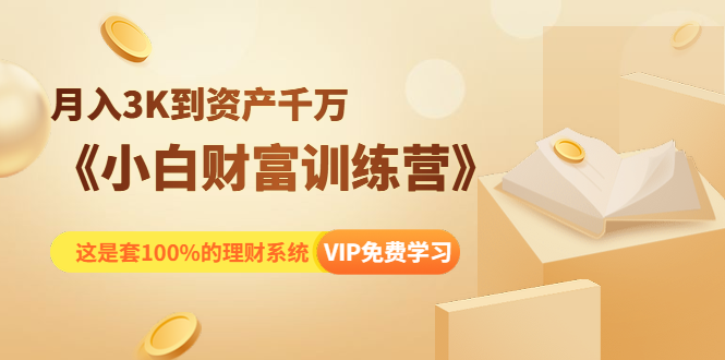 《小白财富训练营》月入3K到资产千万，这是套100%的理财系统（11节课）-16888副业资讯