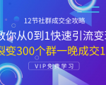 12节社群成交全攻略:从0到1快速引流变现,3天裂变300个群一晚成交103万-16888副业资讯
