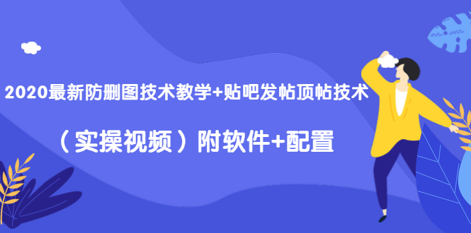 2020最新防删图技术教学+贴吧发帖顶帖技术（实操视频）附软件+配置-16888副业资讯