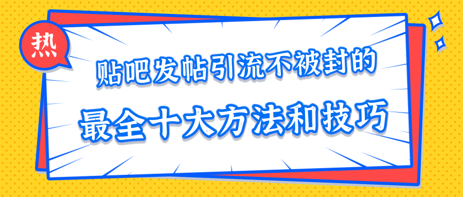 贴吧发帖引流不被封的十大方法与技巧，助你轻松引流月入过万-16888副业资讯