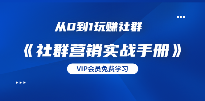 从0到1玩赚社群《社群营销实战手册》干货满满，多种变现模式（21节）-16888副业资讯