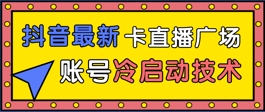 抖音最新卡直播广场12个方法、新老账号冷启动技术，异常账号冷启动-16888副业资讯