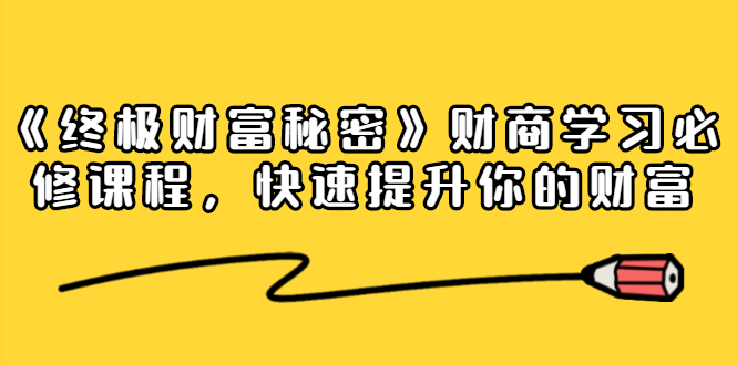 《终极财富秘密》财商学习必修课程，快速提升你的财富（18节视频课）-16888副业资讯