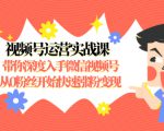 视频号运营实战课,带你深度入手微信视频号1.0,从0粉丝开始快速涨粉变现-16888副业资讯