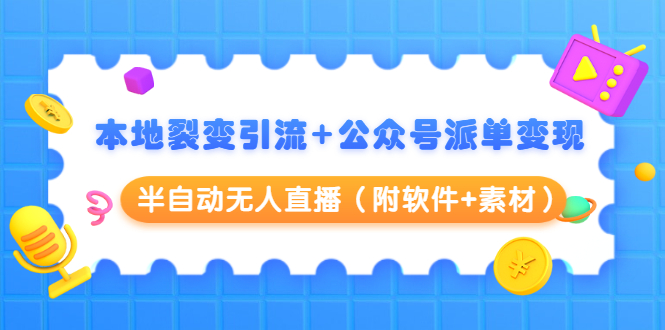 本地裂变引流+公众号派单变现+半自动无人直播（附软件+素材）-16888副业资讯