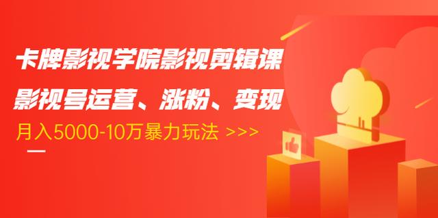 卡牌影视学院影视剪辑课：影视号运营、涨粉、变现、月入5000-10万暴力玩法-16888副业资讯