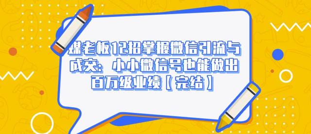 媒老板12招掌握微信引流与成交：小小微信号也能做出百万级业绩-16888副业资讯