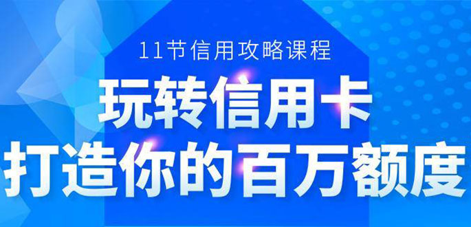 百万额度信用卡的全玩法，6年信用卡实战专家，手把手教你玩转信用卡（12节)-16888副业资讯