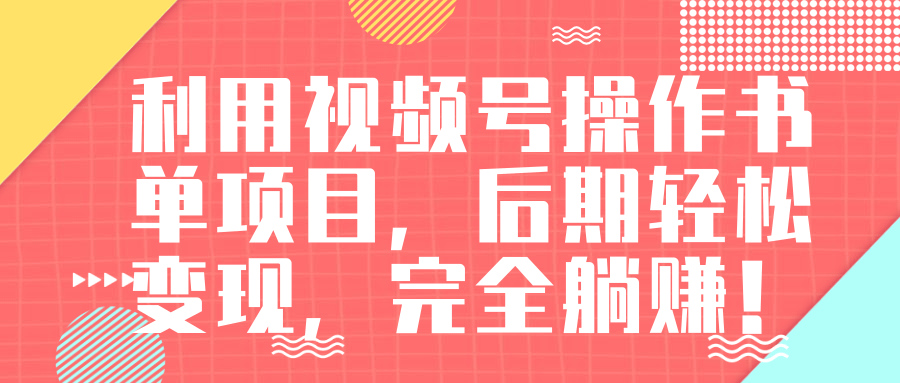 视频号操作书单变现项目，后期轻松变现，完全躺赚日入300至500元-16888副业资讯