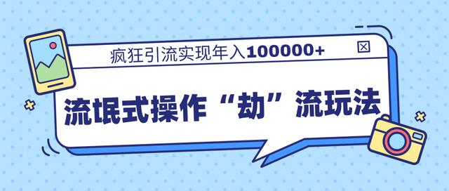 团队内部课程，流氓式操作“劫”流玩法,疯狂引流实现年入100000+-16888副业资讯