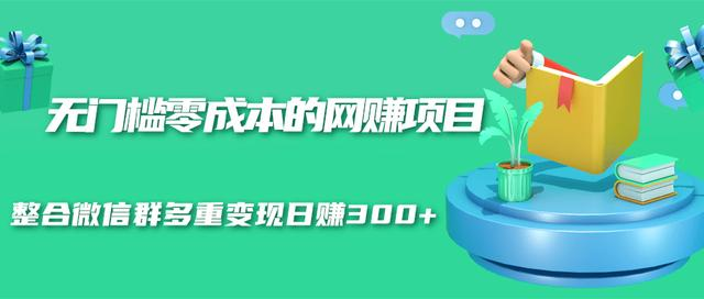 无门槛零成本的网赚项目，整合微信群多重变现日赚300+-16888副业资讯