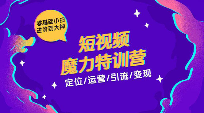 零基础小白进阶到大神《短视频魔力特训营》定位-运营-引流-变现-16888副业资讯