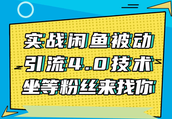 实战闲鱼被动引流4.0技术，坐等粉丝来找你，实操演示日加200+精准粉-16888副业资讯
