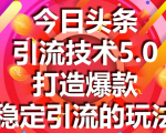 今日头条引流技术5.0,市面上最新的打造爆款稳定引流玩法,轻松100W+阅读-16888副业资讯