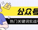 《公众号热门关键词实战引流特训营》5天涨5千精准粉,单独广点通每天赚百元-16888副业资讯