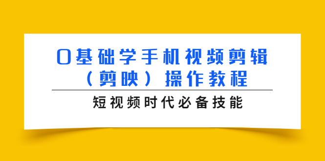 0基础学手机视频剪辑（剪映）操作教程，短视频时代必备技能-16888副业资讯