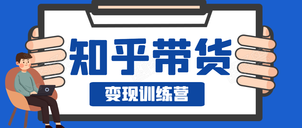 知乎带货变现训练营，教你0成本变现，告别拿死工资的生活-16888副业资讯