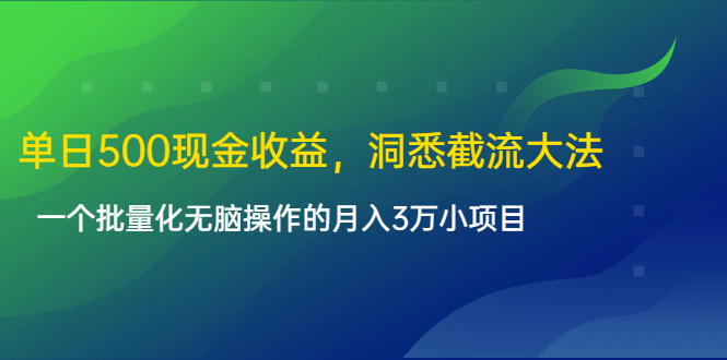 单日500现金收益，洞悉截流大法，一个批量化无脑操作的月入3万小项目-16888副业资讯