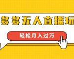 进阶战术课:拼多多无人直播玩法,实战操作,轻松月入过万(无水印)-16888副业资讯