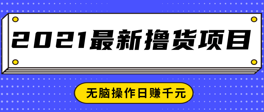 2021最新撸货项目，一部手机即可实现无脑操作轻松日赚千元-16888副业资讯