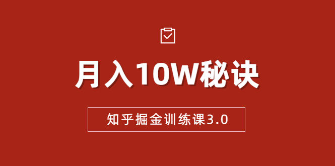 知乎掘金训练课3.0：低成本，可复制，流水线化先进操作模式 月入10W秘诀-16888副业资讯